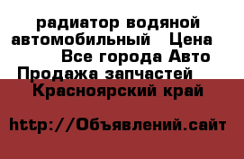 радиатор водяной автомобильный › Цена ­ 6 500 - Все города Авто » Продажа запчастей   . Красноярский край